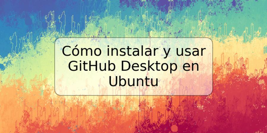 Cómo instalar y usar GitHub Desktop en Ubuntu