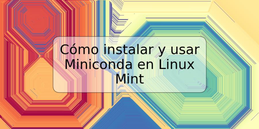 Cómo instalar y usar Miniconda en Linux Mint