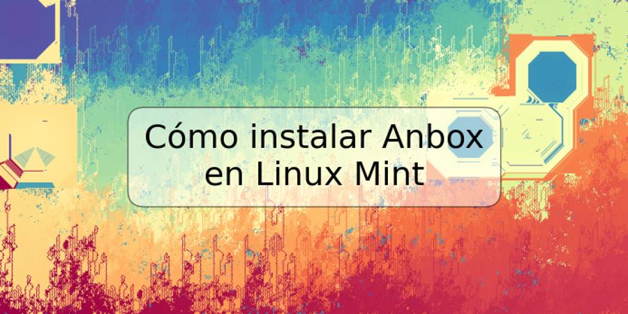 Cómo instalar Anbox en Linux Mint
