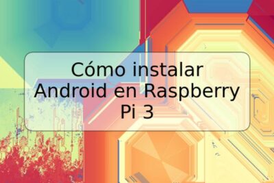 Cómo instalar Android en Raspberry Pi 3