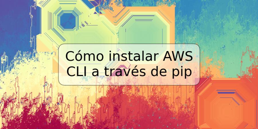 Cómo instalar AWS CLI a través de pip