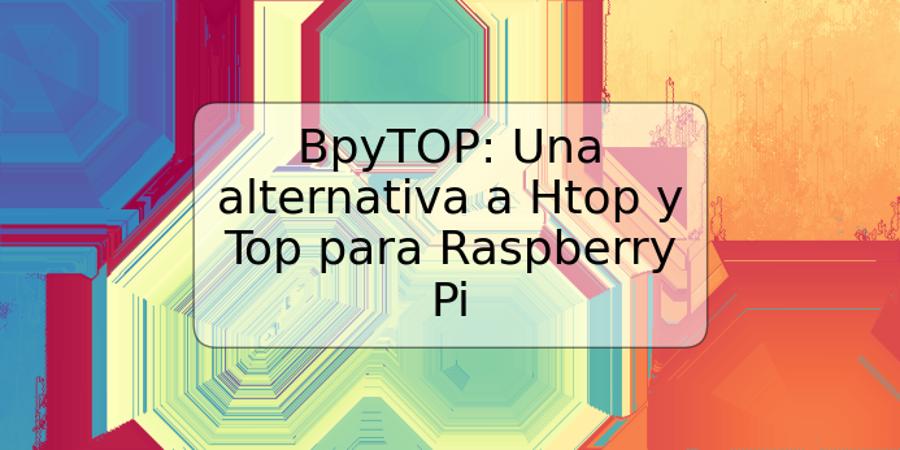 BpyTOP: Una alternativa a Htop y Top para Raspberry Pi