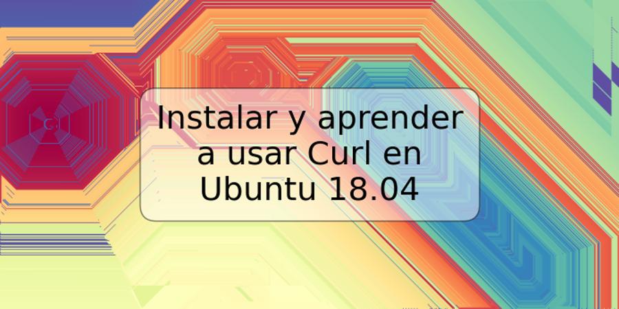 Instalar y aprender a usar Curl en Ubuntu 18.04