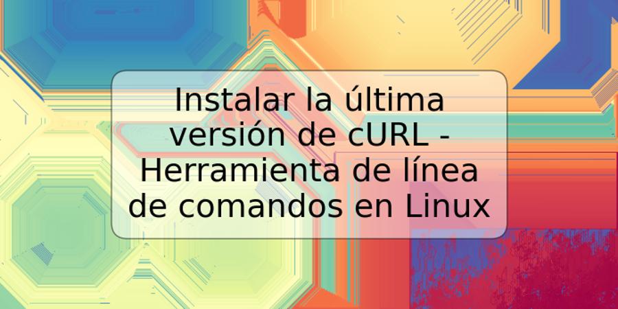 Instalar la última versión de cURL - Herramienta de línea de comandos en Linux