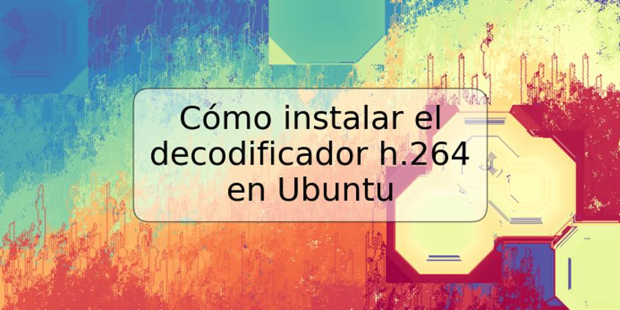 Cómo instalar el decodificador h.264 en Ubuntu