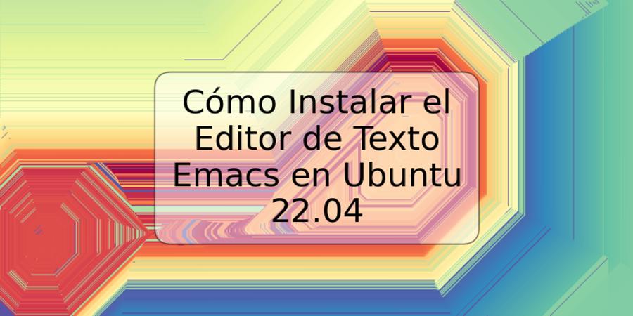 Cómo Instalar el Editor de Texto Emacs en Ubuntu 22.04