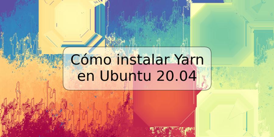 Cómo instalar Yarn en Ubuntu 20.04