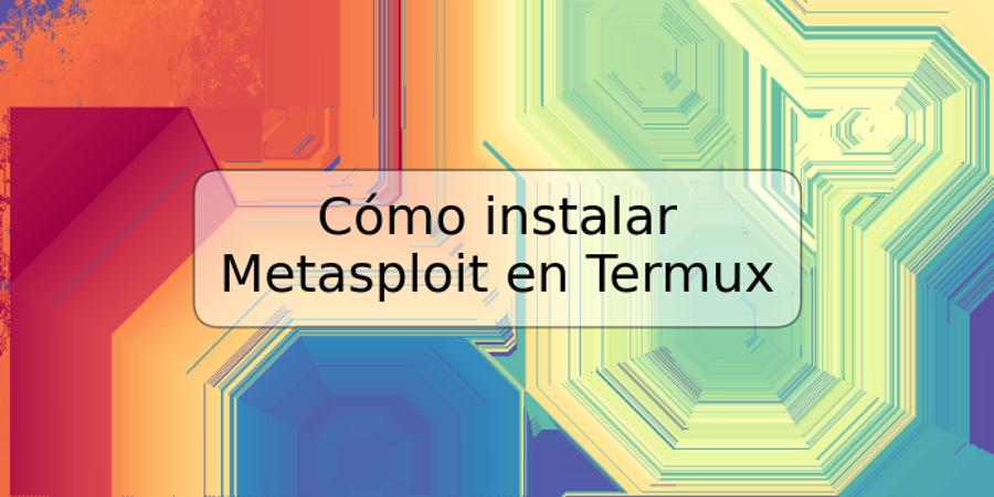 Cómo instalar Metasploit en Termux