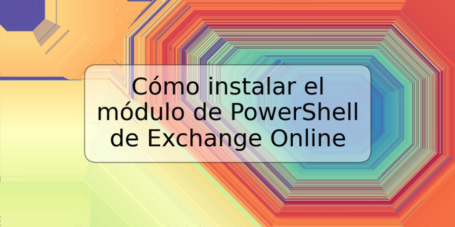 Cómo instalar el módulo de PowerShell de Exchange Online