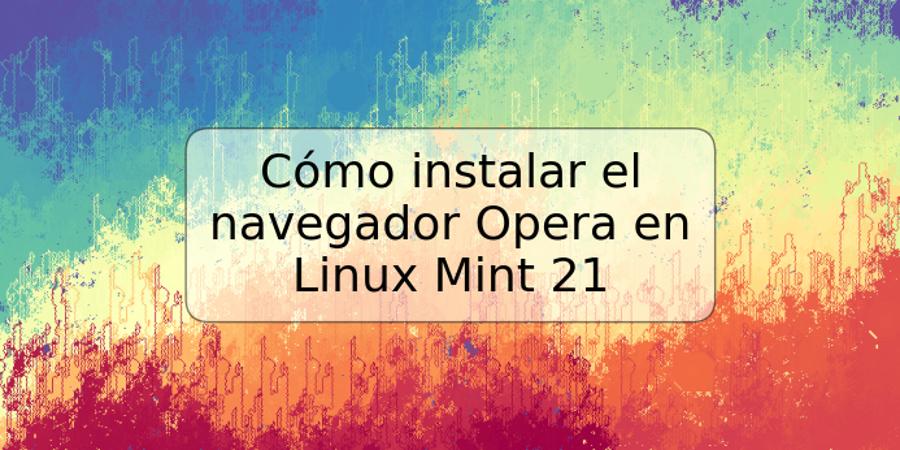 Cómo instalar el navegador Opera en Linux Mint 21