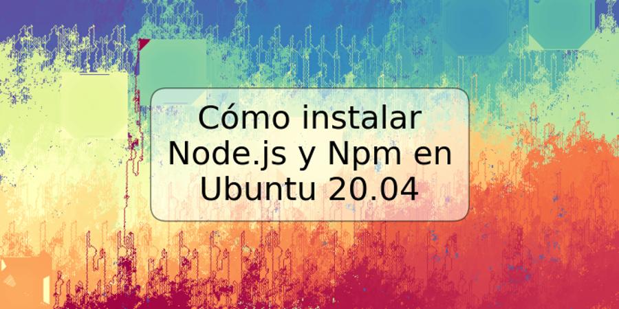 Cómo instalar Node.js y Npm en Ubuntu 20.04