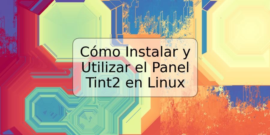 Cómo Instalar y Utilizar el Panel Tint2 en Linux