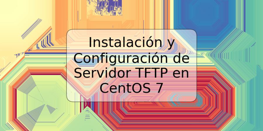 Instalación y Configuración de Servidor TFTP en CentOS 7