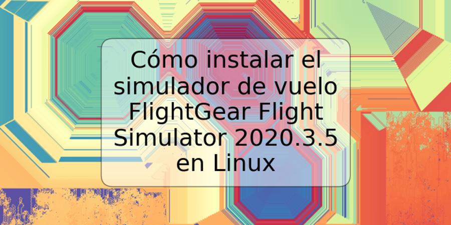 Cómo instalar el simulador de vuelo FlightGear Flight Simulator 2020.3.5 en Linux