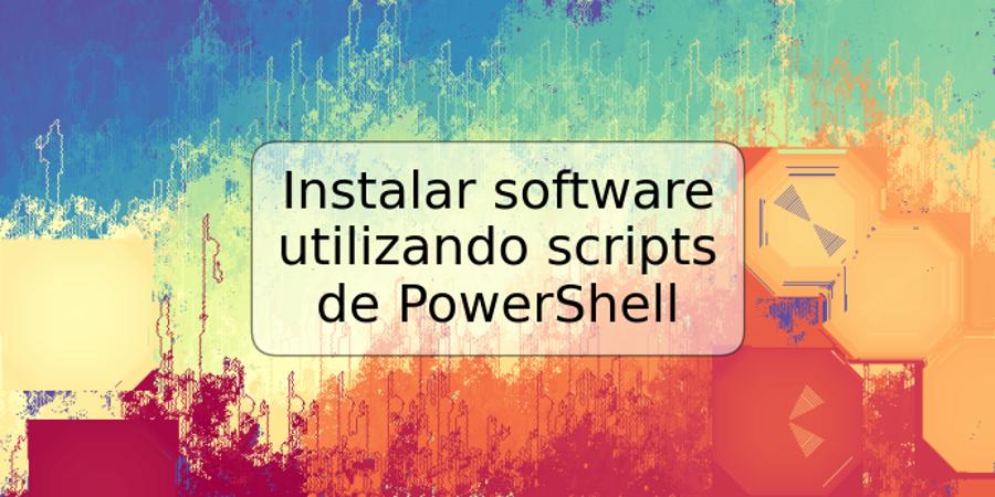 Instalar software utilizando scripts de PowerShell