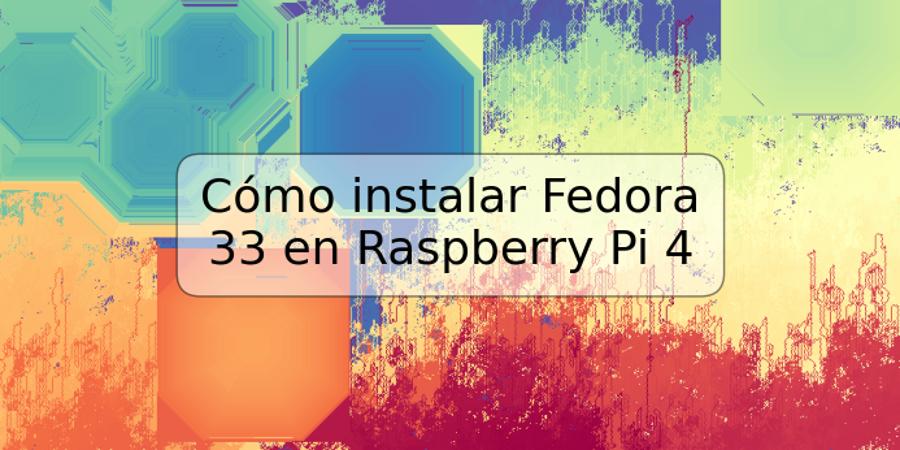 Cómo instalar Fedora 33 en Raspberry Pi 4