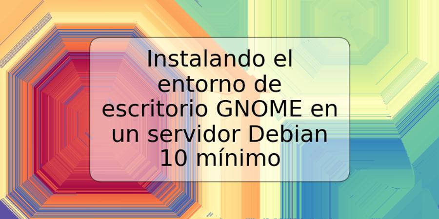 Instalando el entorno de escritorio GNOME en un servidor Debian 10 mínimo