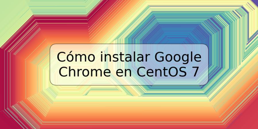 Cómo instalar Google Chrome en CentOS 7