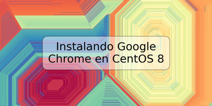 Instalando Google Chrome en CentOS 8