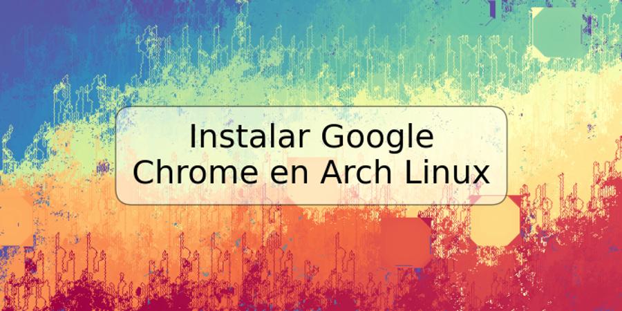 Instalar Google Chrome en Arch Linux
