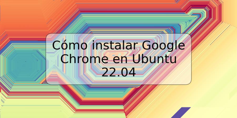 Cómo instalar Google Chrome en Ubuntu 22.04