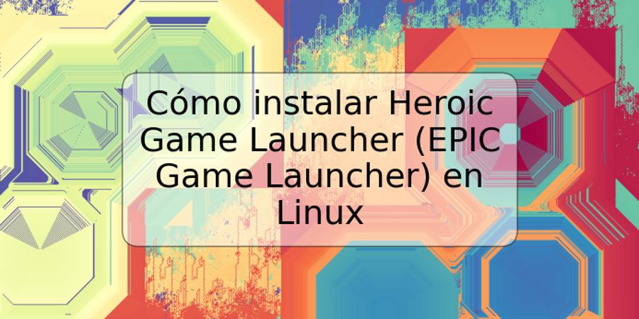 Cómo instalar Heroic Game Launcher (EPIC Game Launcher) en Linux