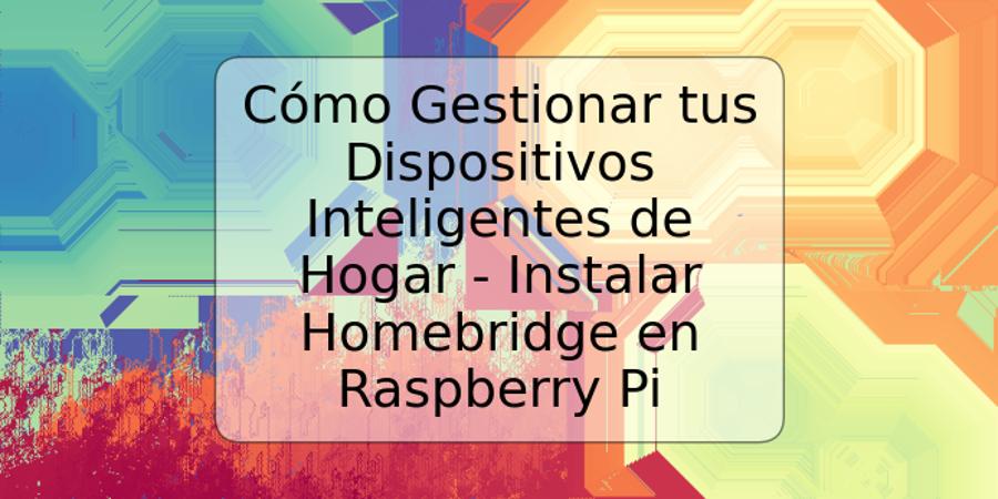 Cómo Gestionar tus Dispositivos Inteligentes de Hogar - Instalar Homebridge en Raspberry Pi