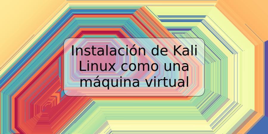 Instalación de Kali Linux como una máquina virtual