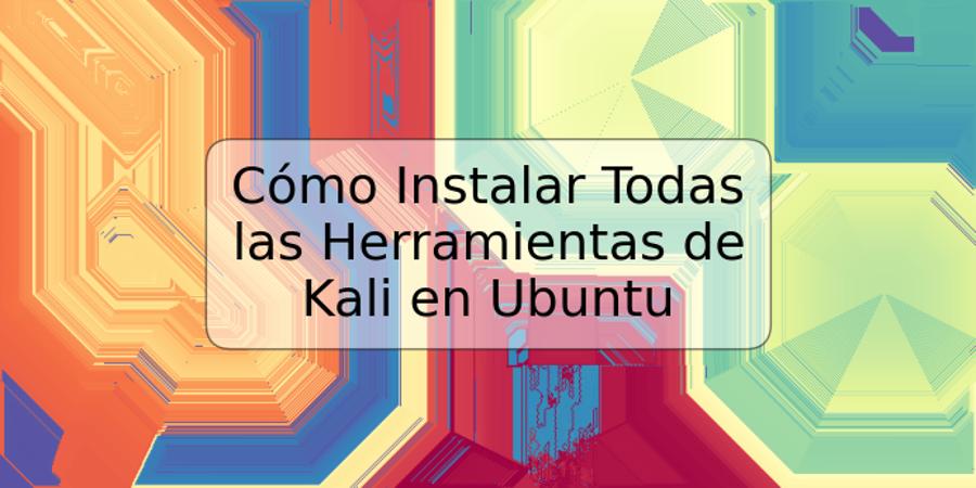 Cómo Instalar Todas las Herramientas de Kali en Ubuntu