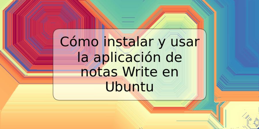 Cómo instalar y usar la aplicación de notas Write en Ubuntu