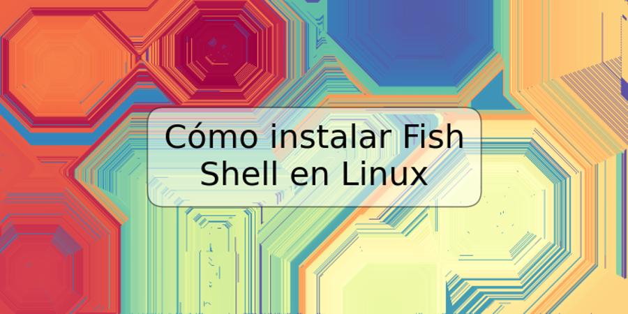 Cómo instalar Fish Shell en Linux