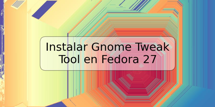 Instalar Gnome Tweak Tool en Fedora 27