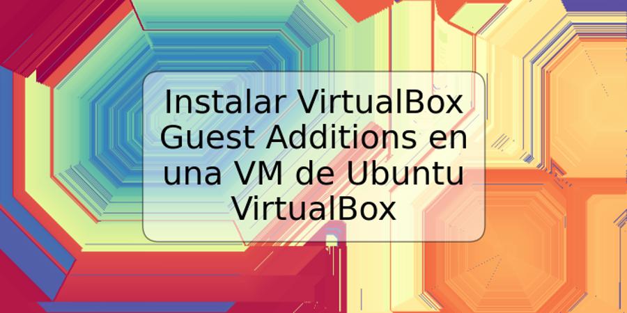 Instalar VirtualBox Guest Additions en una VM de Ubuntu VirtualBox