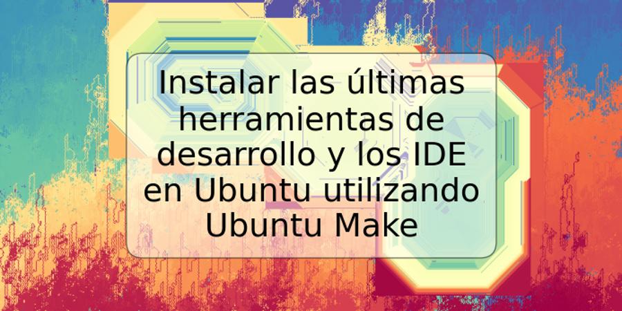 Instalar las últimas herramientas de desarrollo y los IDE en Ubuntu utilizando Ubuntu Make