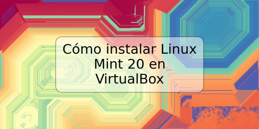 Cómo instalar Linux Mint 20 en VirtualBox