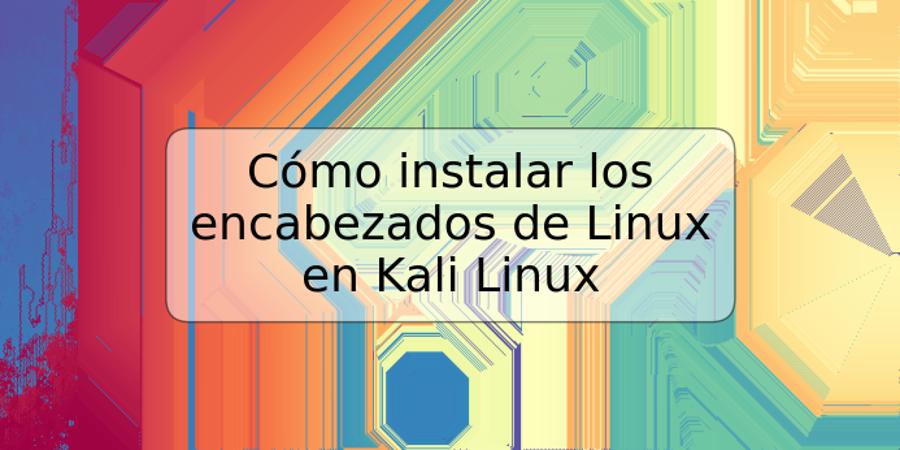 Cómo instalar los encabezados de Linux en Kali Linux