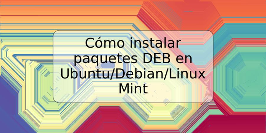 Cómo instalar paquetes DEB en Ubuntu/Debian/Linux Mint