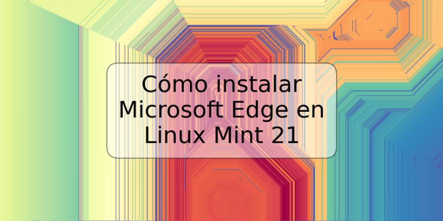 Cómo instalar Microsoft Edge en Linux Mint 21