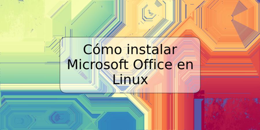 Cómo instalar Microsoft Office en Linux