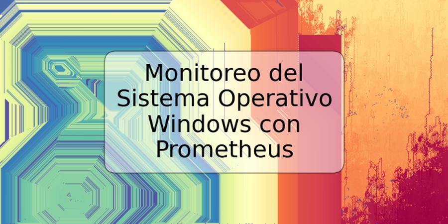 Monitoreo del Sistema Operativo Windows con Prometheus