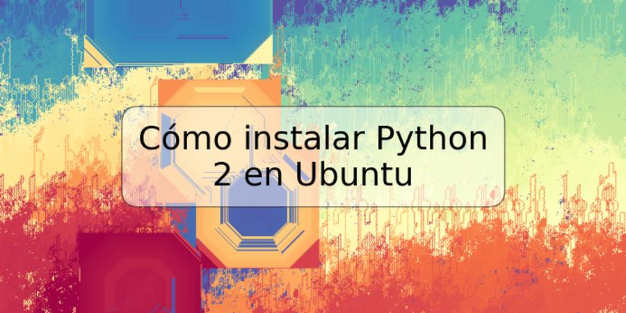 Cómo instalar Python 2 en Ubuntu