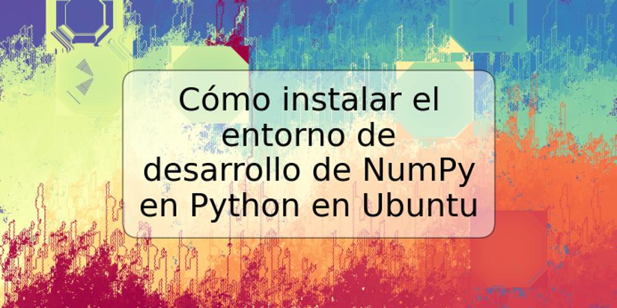 Cómo instalar el entorno de desarrollo de NumPy en Python en Ubuntu