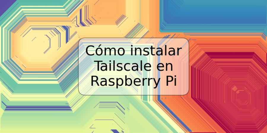 Cómo instalar Tailscale en Raspberry Pi