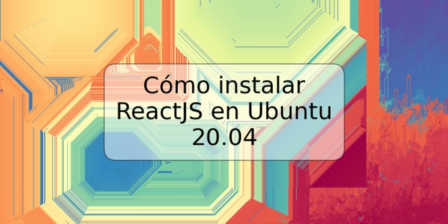 Cómo instalar ReactJS en Ubuntu 20.04