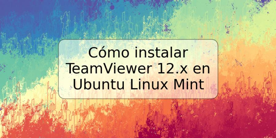 Cómo instalar TeamViewer 12.x en Ubuntu Linux Mint