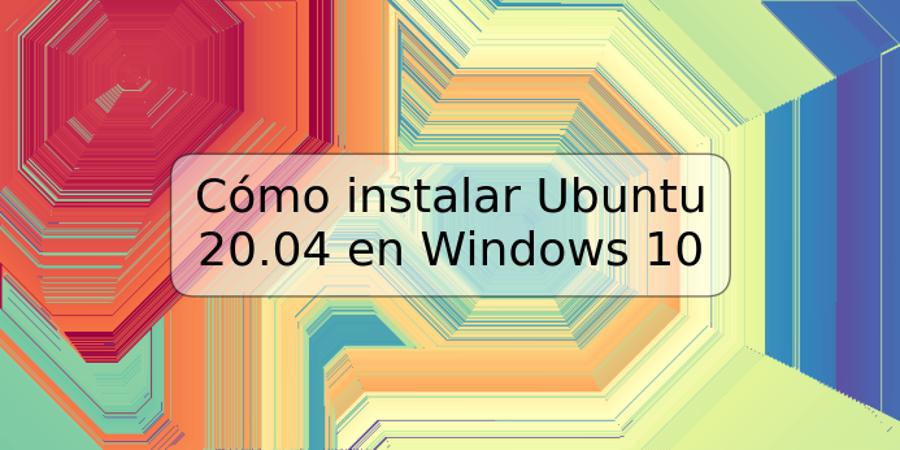 Cómo instalar Ubuntu 20.04 en Windows 10