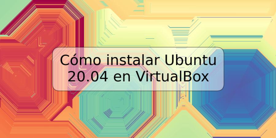 Cómo instalar Ubuntu 20.04 en VirtualBox