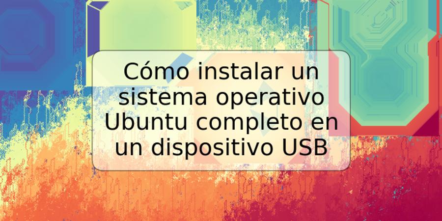 Cómo instalar un sistema operativo Ubuntu completo en un dispositivo USB