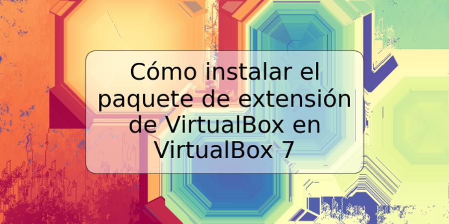 Cómo instalar el paquete de extensión de VirtualBox en VirtualBox 7