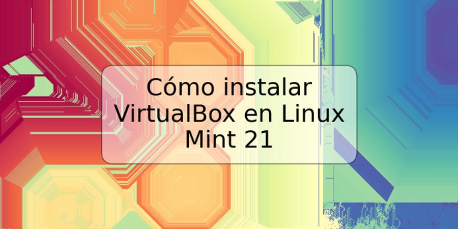 Cómo instalar VirtualBox en Linux Mint 21